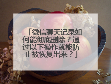 微信聊天记录如何能彻底删除？通过以下操作就能防止被恢复出来？