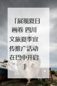 展现夏日画卷 四川文旅夏季宣传推广活动在巴中开启