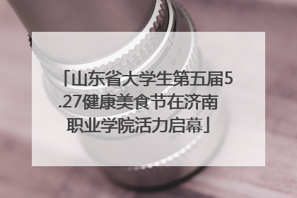 山东省大学生第五届5.27健康美食节在济南职业学院活力启幕