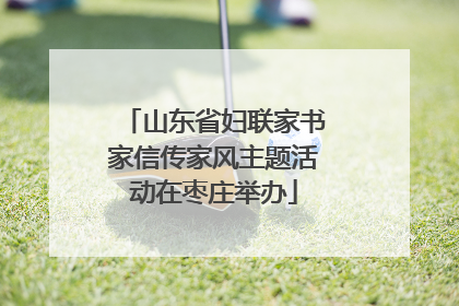 山东省妇联家书家信传家风主题活动在枣庄举办