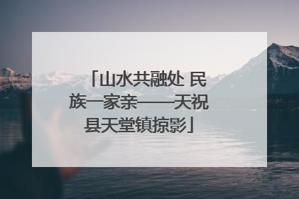 山水共融处 民族一家亲——天祝县天堂镇掠影