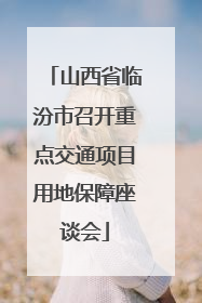 山西省临汾市召开重点交通项目用地保障座谈会