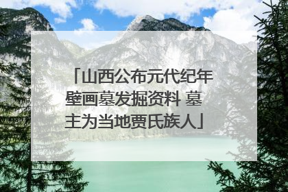 山西公布元代纪年壁画墓发掘资料 墓主为当地贾氏族人