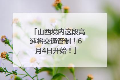 山西境内这段高速将交通管制！6月4日开始！
