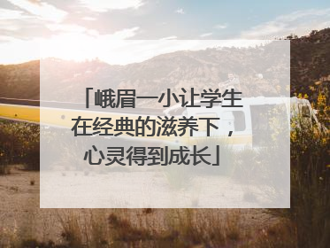 峨眉一小让学生在经典的滋养下，心灵得到成长