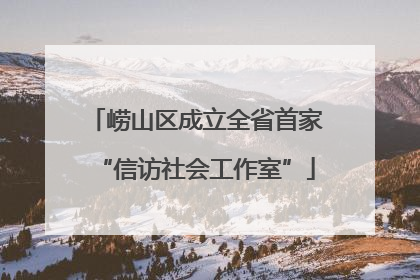 崂山区成立全省首家“信访社会工作室”