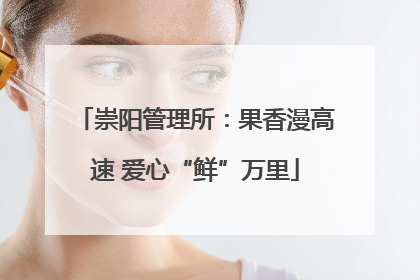 崇阳管理所：果香漫高速 爱心“鲜”万里