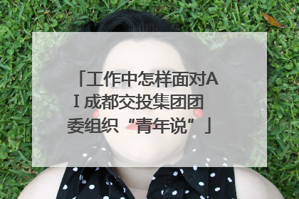 工作中怎样面对AI 成都交投集团团委组织“青年说”