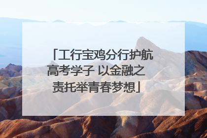 工行宝鸡分行护航高考学子 以金融之责托举青春梦想