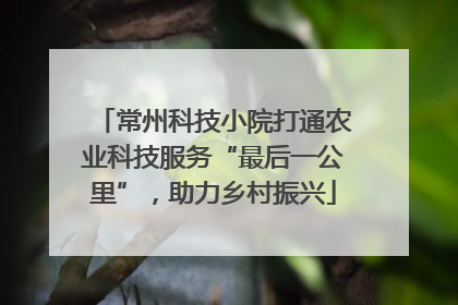 常州科技小院打通农业科技服务“最后一公里”，助力乡村振兴