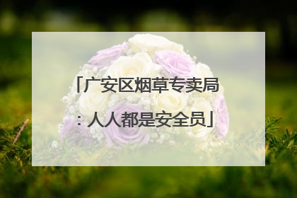 广安区烟草专卖局：人人都是安全员
