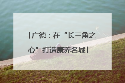 广德：在“长三角之心”打造康养名城