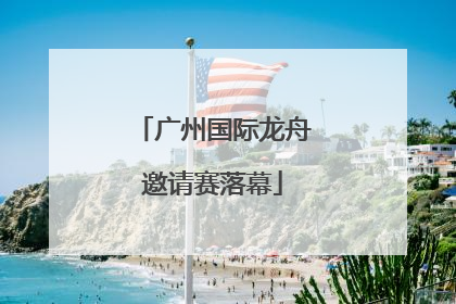 广州国际龙舟邀请赛落幕