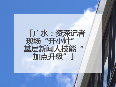 广水：资深记者现场“开小灶” 基层新闻人技能“加点升级”
