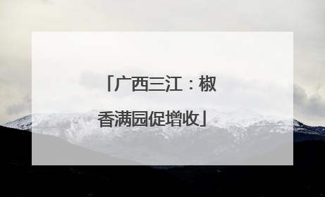 广西三江：椒香满园促增收