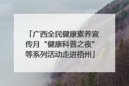 广西全民健康素养宣传月“健康科普之夜”等系列活动走进梧州