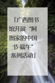 广西图书馆开展“阿图家的中国节·端午”系列活动