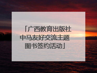广西教育出版社中马友好交流主题图书签约活动