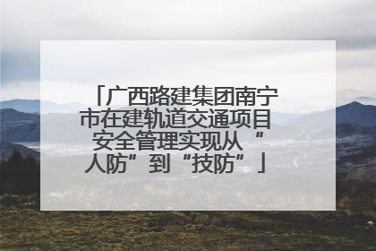 广西路建集团南宁市在建轨道交通项目 安全管理实现从“人防”到“技防”