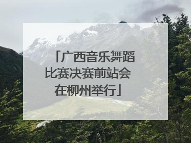 广西音乐舞蹈比赛决赛前站会在柳州举行