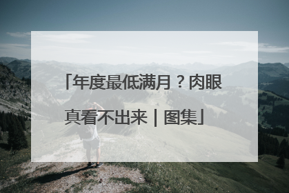 年度最低满月？肉眼真看不出来｜图集