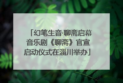 幻笔生音·聊斋启幕 音乐剧《聊斋》官宣启动仪式在淄川举办