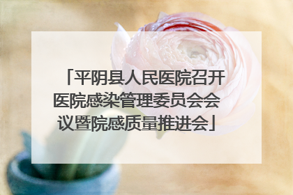 平阴县人民医院召开医院感染管理委员会会议暨院感质量推进会
