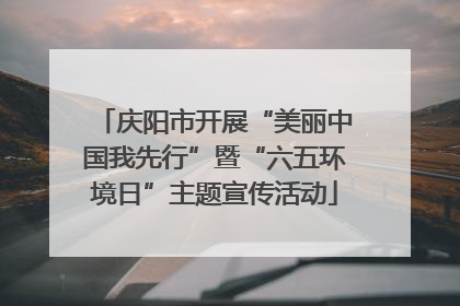 庆阳市开展“美丽中国我先行”暨“六五环境日”主题宣传活动