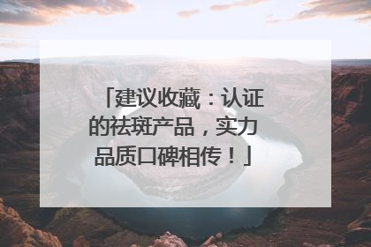 建议收藏：认证的祛斑产品，实力品质口碑相传！
