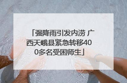强降雨引发内涝 广西天峨县紧急转移400多名受困师生