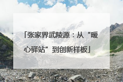 张家界武陵源：从“暖心驿站”到创新样板