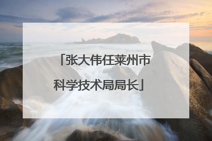 张大伟任莱州市科学技术局局长