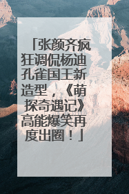 张颜齐疯狂调侃杨迪孔雀国王新造型，《萌探奇遇记》高能爆笑再度出圈！