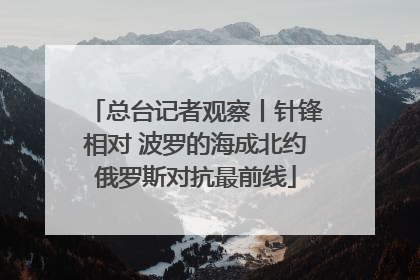 总台记者观察丨针锋相对 波罗的海成北约俄罗斯对抗最前线