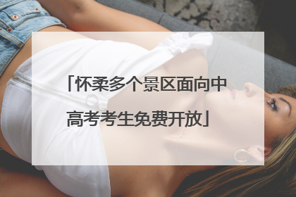 怀柔多个景区面向中高考考生免费开放