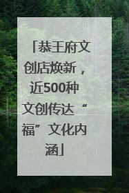 恭王府文创店焕新，近500种文创传达“福”文化内涵