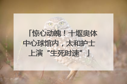 惊心动魄！十堰奥体中心球馆内，太和护士上演“生死时速”