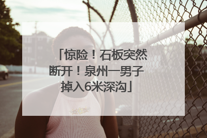 惊险！石板突然断开！泉州一男子掉入6米深沟