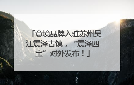 意境品牌入驻苏州吴江震泽古镇，“震泽四宝”对外发布！