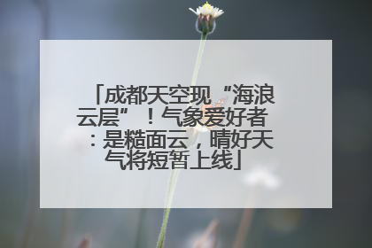 成都天空现“海浪云层”！气象爱好者：是糙面云，晴好天气将短暂上线