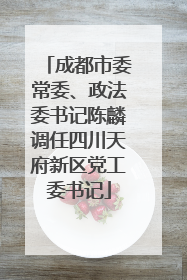 成都市委常委、政法委书记陈麟调任四川天府新区党工委书记