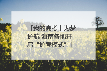 我的高考丨为梦护航 海南各地开启“护考模式”