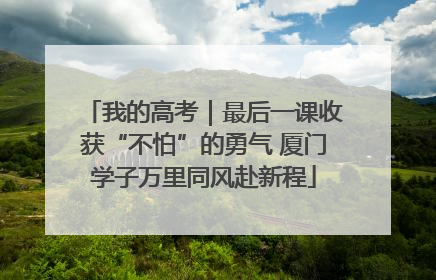 我的高考｜最后一课收获“不怕”的勇气 厦门学子万里同风赴新程