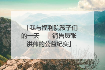 我与福利院孩子们的一天——销售员张洪伟的公益纪实