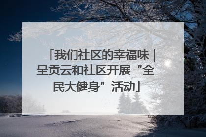 我们社区的幸福味｜呈贡云和社区开展“全民大健身”活动