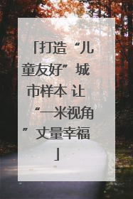 打造“儿童友好”城市样本 让“一米视角”丈量幸福