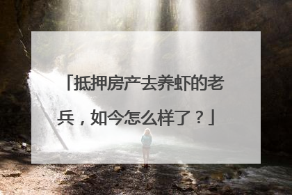 抵押房产去养虾的老兵，如今怎么样了？