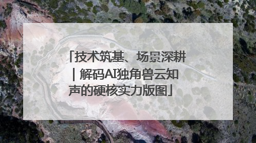 技术筑基、场景深耕｜解码AI独角兽云知声的硬核实力版图