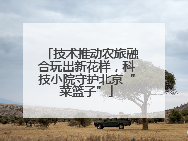技术推动农旅融合玩出新花样，科技小院守护北京“菜篮子”