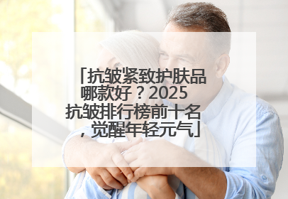 抗皱紧致护肤品哪款好？2025抗皱排行榜前十名，觉醒年轻元气